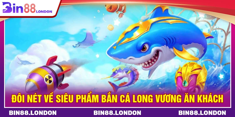 Đôi nét về siêu phẩm bắn cá long vương ăn khách