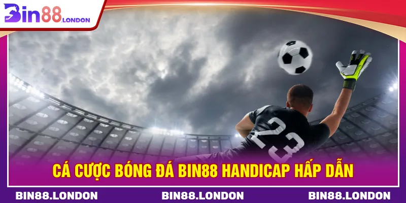 Handicap cân bằng sự chênh lệch tạo nên sự kịch tính