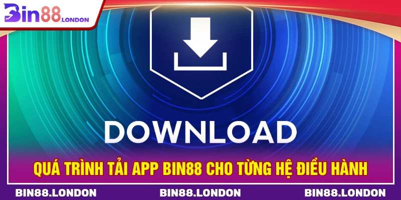 Quá trình tải app BIN88 cho từng hệ điều hành