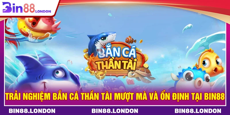 Trải nghiệm bắn cá thần tài mượt mà và ổn định tại BIN88